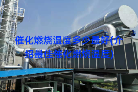 催化燃烧温度多少最好(介绍最佳催化燃烧温度)