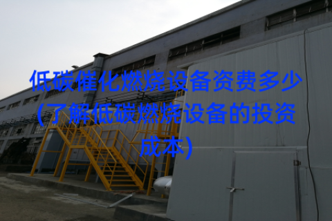 低碳催化燃烧设备资费多少(了解低碳燃烧设备的投资成本)