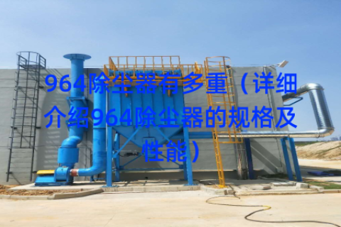 964除尘器有多重（详细介绍964除尘器的规格及性能）