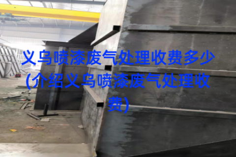 义乌喷漆废气处理收费多少(介绍义乌喷漆废气处理收费)