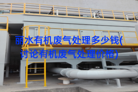 丽水有机废气处理多少钱(讨论有机废气处理价格)