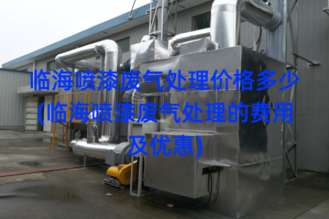 临海喷漆废气处理价格多少(临海喷漆废气处理的费用及优惠)