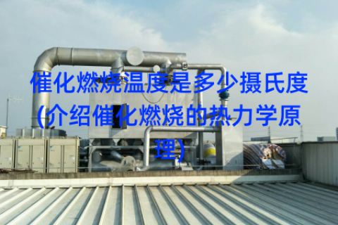 催化燃烧温度是多少摄氏度(介绍催化燃烧的热力学原理)