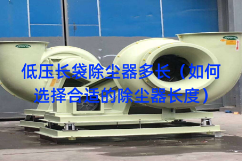 低压长袋除尘器多长（如何选择合适的除尘器长度）