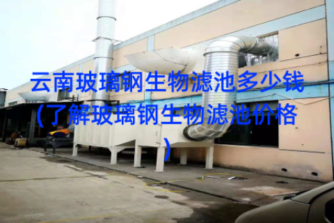 云南玻璃钢生物滤池多少钱(了解玻璃钢生物滤池价格)