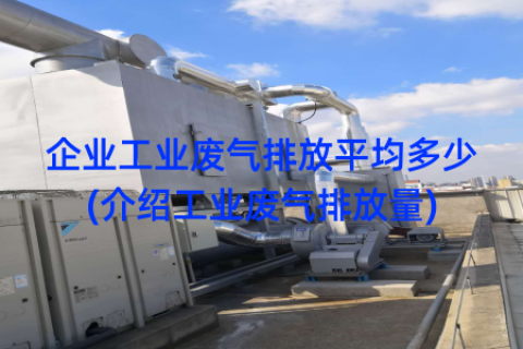 企业工业废气排放平均多少(介绍工业废气排放量)