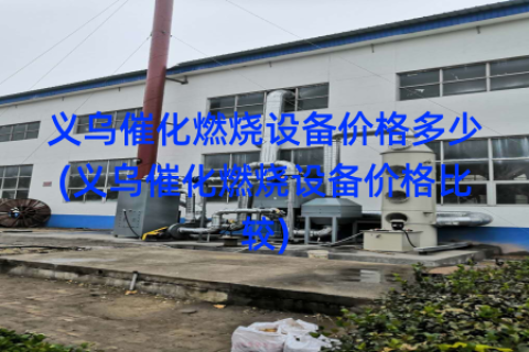义乌催化燃烧设备价格多少(义乌催化燃烧设备价格比较)
