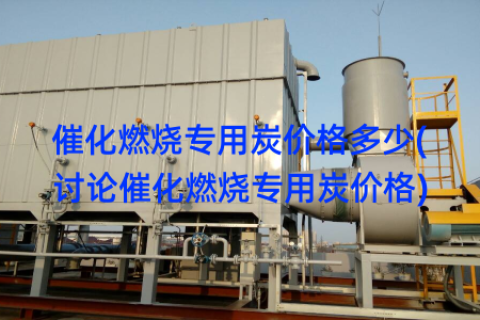 催化燃烧专用炭价格多少(讨论催化燃烧专用炭价格)