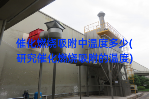 催化燃烧吸附中温度多少(研究催化燃烧吸附的温度)