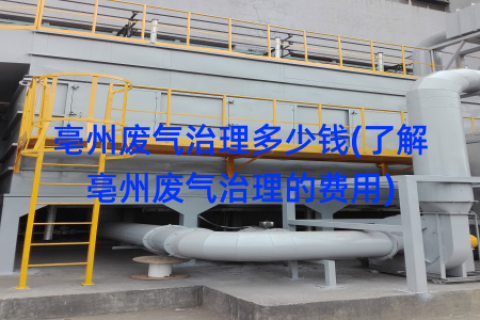 亳州废气治理多少钱(了解亳州废气治理的费用)