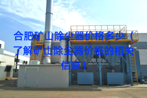 合肥矿山除尘器价格多少（了解矿山除尘器价格的相关信息）