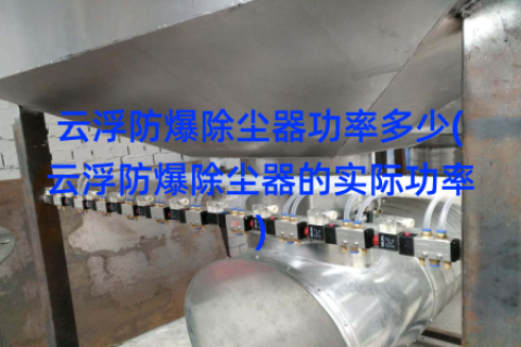 云浮防爆除尘器功率多少(云浮防爆除尘器的实际功率)