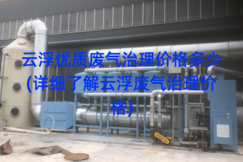 云浮优质废气治理价格多少(详细了解云浮废气治理价格)