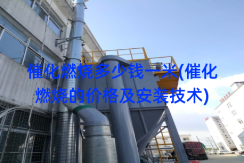 催化燃烧多少钱一米(催化燃烧的价格及安装技术)
