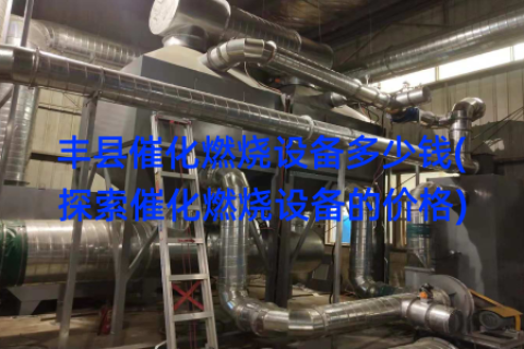 丰县催化燃烧设备多少钱(探索催化燃烧设备的价格)