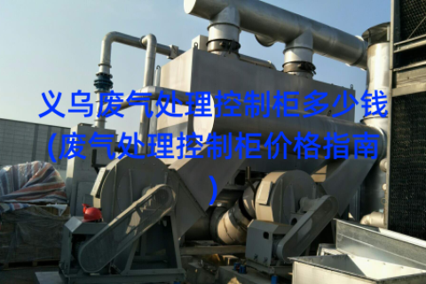义乌废气处理控制柜多少钱(废气处理控制柜价格指南)