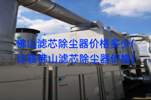 佛山滤芯除尘器价格多少(比较佛山滤芯除尘器价格)