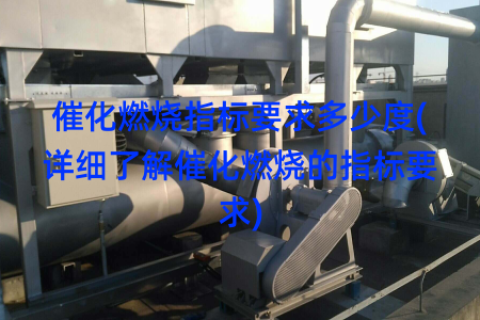 催化燃烧指标要求多少度(详细了解催化燃烧的指标要求)