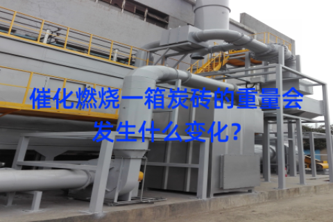 催化燃烧一箱炭砖的重量会发生什么变化？