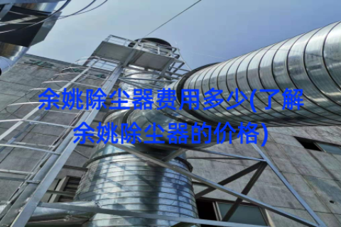 余姚除尘器费用多少(了解余姚除尘器的价格)