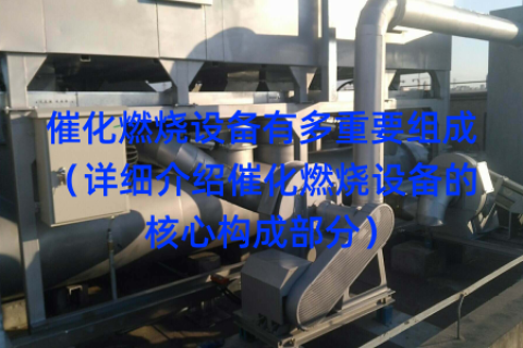催化燃烧设备有多重要组成（详细介绍催化燃烧设备的核心构成部分）