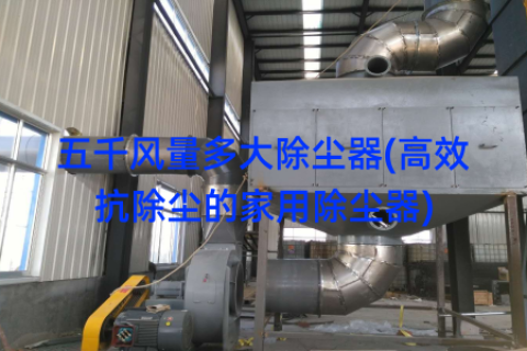 五千风量多大除尘器(高效抗除尘的家用除尘器)