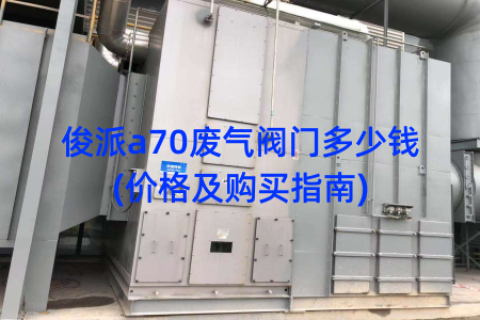俊派a70废气阀门多少钱(价格及购买指南)
