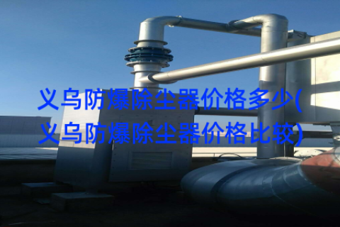 义乌防爆除尘器价格多少(义乌防爆除尘器价格比较)