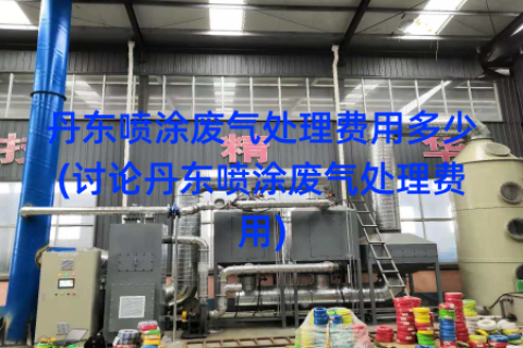 丹东喷涂废气处理费用多少(讨论丹东喷涂废气处理费用)