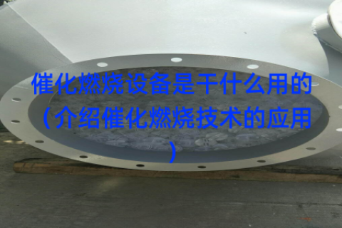 催化燃烧设备是干什么用的（介绍催化燃烧技术的应用）