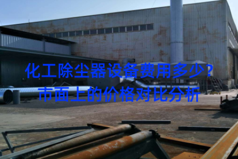 化工除尘器设备费用多少？市面上的价格对比分析