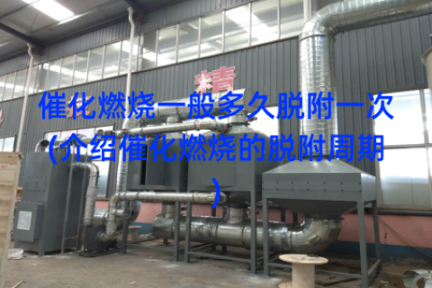催化燃烧一般多久脱附一次(介绍催化燃烧的脱附周期)