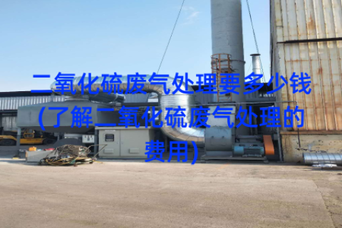 二氧化硫废气处理要多少钱(了解二氧化硫废气处理的费用)