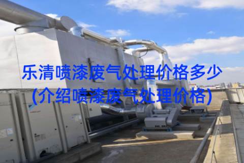 乐清喷漆废气处理价格多少(介绍喷漆废气处理价格)