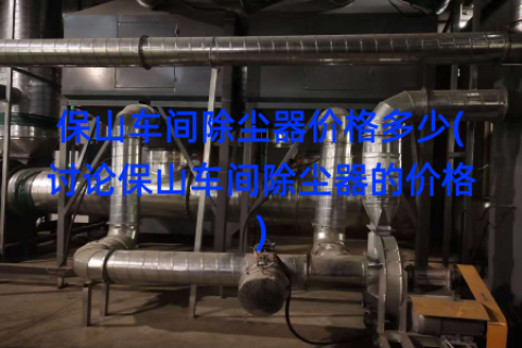 保山车间除尘器价格多少(讨论保山车间除尘器的价格)