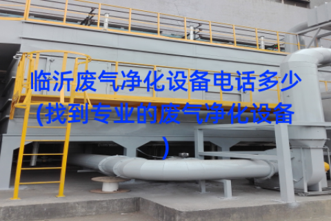 临沂废气净化设备电话多少(找到专业的废气净化设备)