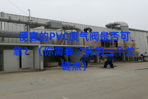 便宜的PVC废气阀是否可靠？（你需要了解的三个关键点）