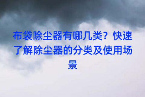布袋除尘器有哪几类？快速了解除尘器的分类及使用场景