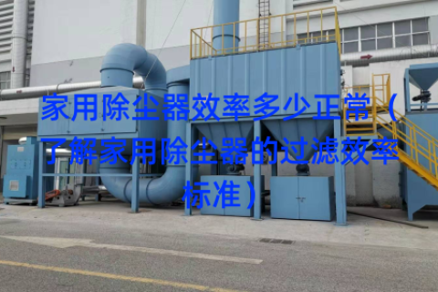 家用除尘器效率多少正常（了解家用除尘器的过滤效率标准）