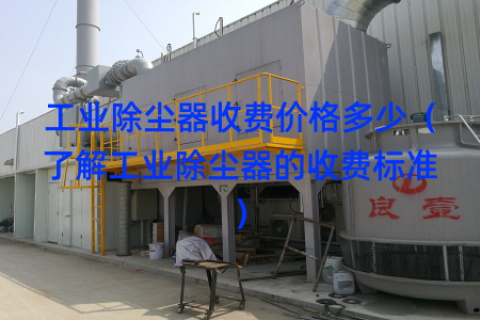 工业除尘器收费价格多少（了解工业除尘器的收费标准）