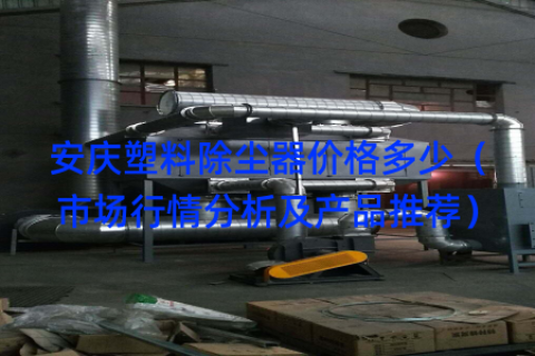 安庆塑料除尘器价格多少（市场行情分析及产品推荐）