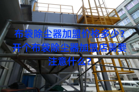 布袋除尘器加盟价格多少？开个布袋除尘器加盟店需要注意什么？