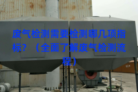 废气检测需要检测哪几项指标？（全面了解废气检测流程）