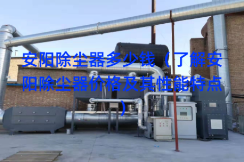 安阳除尘器多少钱（了解安阳除尘器价格及其性能特点）