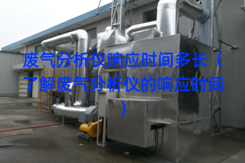 废气分析仪响应时间多长（了解废气分析仪的响应时间）