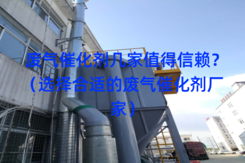 废气催化剂几家值得信赖？（选择合适的废气催化剂厂家）