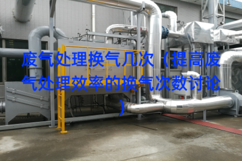 废气处理换气几次（提高废气处理效率的换气次数讨论）