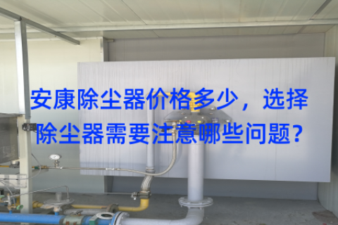 安康除尘器价格多少，选择除尘器需要注意哪些问题？