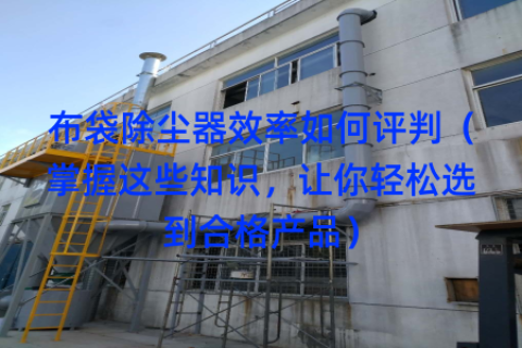 布袋除尘器效率如何评判（掌握这些知识，让你轻松选到合格产品）