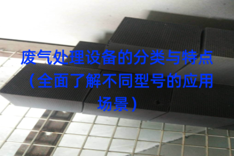 废气处理设备的分类与特点（全面了解不同型号的应用场景）